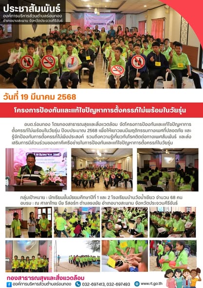 🗓️วันที่ 19 มีนาคม 2568
👶🏽อบต.ร่อนทอง ดำเนินการจัดโครงการป้องกันและแก้ไขปัญหาการตั้งครรภ์ไม่พร้อมในวัยรุ่น ปีงบประมาน 2568 เพื่อให้เยาวชนมีพฤติกรรมทางเพศที่ปลอดภัยและรู้จักป้องกันการตั้งครรภ์ไม่พึงประสงค์ รวมถึงความรู้เกี่ยวกับโรคติดต่อทางเพศสัมพันธ์ และการส่งเสริมการมีส่วนร่วมของภาคีเครือข่ายในการป้องกันและแก้ไขปัญหาการตั้งครรภ์ในวัยรุ่น
👥กลุ่มเป้าหมาย : นักเรียนโรงเรียนบ้านวังน้ำเขียว ชั้นมัธยมศึกษาปีที่ 1 และ 2 จำนวน 68 คน
📍อบรม : ณ ศาลาไทย บีช รีสอร์ท 
📣ผู้จัดโครงการ : กองสาธารณสุขและสิ่งแวดล้อม
⭐กิจกรรม(ช่วงเช้า)
         ✅สร้างกลุ่มสัมพันธ์และละลายพฤติกรรม
         ✅ความรู้เกี่ยวกับโรคติดต่อทางเพศสัมพันธ์
         ✅การจัดการเรื่องเพศสัมพันธ์ "เมื่อเลี่ยงไม่ได้ก็ต้องรู้จักป้องกัน"
----------------------------------------------------------------